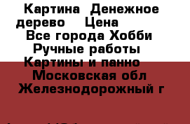 Картина “Денежное дерево“ › Цена ­ 5 000 - Все города Хобби. Ручные работы » Картины и панно   . Московская обл.,Железнодорожный г.